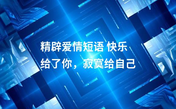 精辟爱情短语 快乐给了你，寂寞给自己